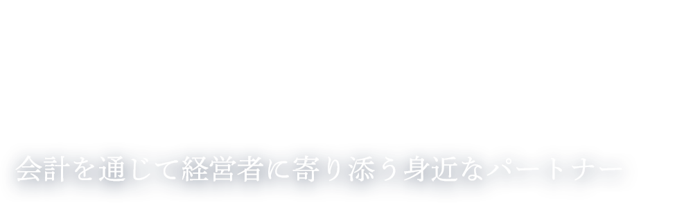 会計を通じて経営者に寄り添う身近なパートナー